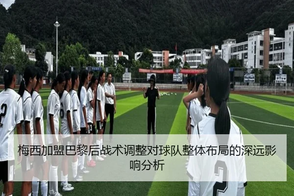 梅西加盟巴黎后战术调整对球队整体布局的深远影响分析