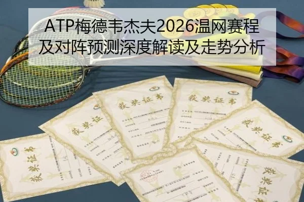 ATP梅德韦杰夫2026温网赛程及对阵预测深度解读及走势分析