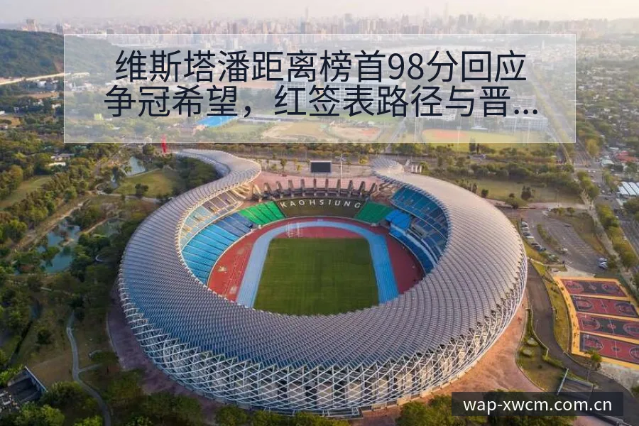 维斯塔潘距离榜首98分回应争冠希望，红签表路径与晋级前景 - NG体育